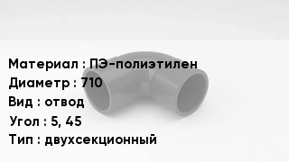 Отвод полиэтиленовый ПЭ-полиэтилен 710 отвод Угол:5, 45 двухсекционный